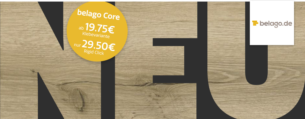 Neu: belago Core Klebevinl & Klickvinyl, 12 Designs - Einführungspreise ab 19,75€ (Klebevariante) bzw. 27,50€ (Rigid Click) bei belago.de
